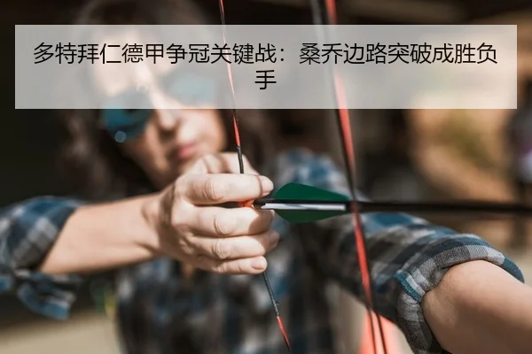 多特拜仁德甲争冠关键战：桑乔边路突破成胜负手